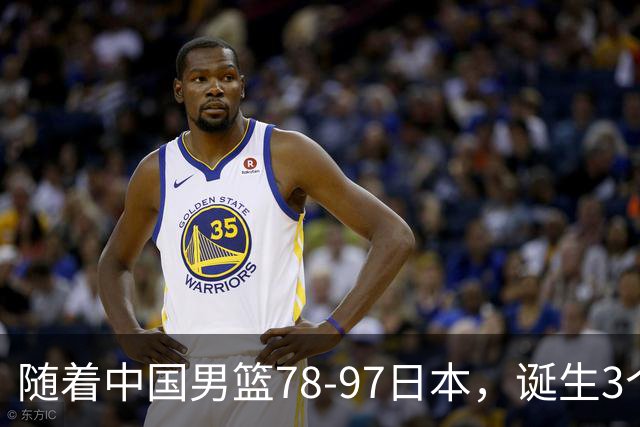 随着中国男篮78-97日本，诞生3个意外2个事实，郭士强王俊杰上榜